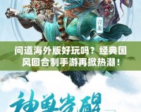 問道海外版好玩嗎？經(jīng)典國風(fēng)回合制手游再掀熱潮！