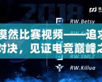 CF漠然比賽視頻——追求極限對決，見證電競巔峰之戰(zhàn)