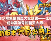 賽爾號繁殖精靈大全攻略——讓你成為賽爾號的精靈大師！