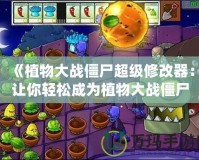 《植物大戰(zhàn)僵尸超級(jí)修改器：讓你輕松成為植物大戰(zhàn)僵尸的終極指揮官》