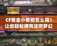 CF黃金小黃槍怎么得？讓你輕松擁有這把夢幻武器！