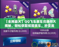 【全網(wǎng)最火】QQ飛車賽車兌換符大揭秘，輕松獲取炫酷賽車，秒變賽道王者！