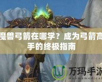 魔獸弓箭在哪學(xué)？成為弓箭高手的終極指南