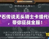 爐石傳說(shuō)無(wú)頭騎士卡組代碼，帶你征戰(zhàn)全服！