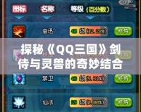 探秘《QQ三國》劍侍與靈獸的奇妙結(jié)合，打造無敵戰(zhàn)力！