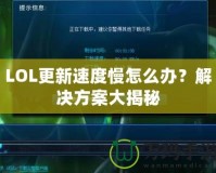 LOL更新速度慢怎么辦？解決方案大揭秘