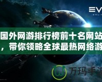 國外網(wǎng)游排行榜前十名網(wǎng)站，帶你領略全球最熱網(wǎng)絡游戲的魅力