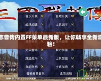 三國志曹傳內置FF菜單最新版，讓你暢享全新游戲體驗！
