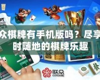 聯(lián)眾棋牌有手機(jī)版嗎？盡享隨時(shí)隨地的棋牌樂趣