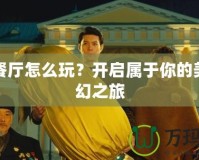 開心餐廳怎么玩？開啟屬于你的美食奇幻之旅