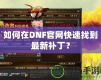 如何在DNF官網(wǎng)快速找到最新補(bǔ)丁？