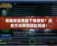 英雄聯(lián)盟美服下載很慢？這些方法幫你輕松加速！