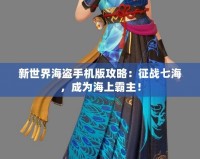 新世界海盜手機(jī)版攻略：征戰(zhàn)七海，成為海上霸主！