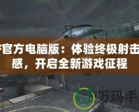 CF官方電腦版：體驗(yàn)終極射擊快感，開啟全新游戲征程