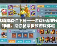 神武輔助軟件下載——游戲玩家的必備神器，助你暢享極致游戲體驗