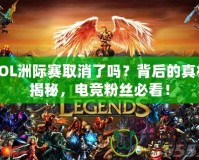 LOL洲際賽取消了嗎？背后的真相揭秘，電競(jìng)粉絲必看！