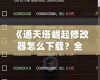 《通天塔崛起修改器怎么下載？全攻略一站式解答，讓你的游戲體驗(yàn)更上一層樓！》