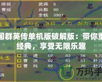 三國(guó)群英傳單機(jī)版破解版：帶你重溫經(jīng)典，享受無限樂趣