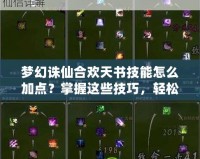 夢(mèng)幻誅仙合歡天書(shū)技能怎么加點(diǎn)？掌握這些技巧，輕松玩轉(zhuǎn)合歡！