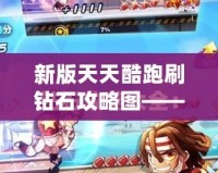 新版天天酷跑刷鉆石攻略圖——輕松獲取海量鉆石，暢玩無(wú)限精彩