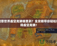 魔獸世界虛空龍鱗哪里剝？全攻略帶你輕松獲得虛空龍鱗！