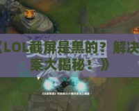 《LOL截屏是黑的？解決方案大揭秘！》