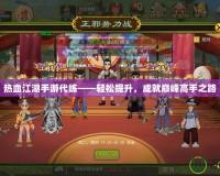 熱血江湖手游代練——輕松提升，成就巔峰高手之路