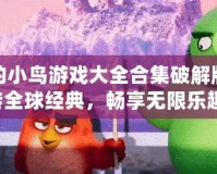 憤怒的小鳥游戲大全合集破解版：玩轉(zhuǎn)全球經(jīng)典，暢享無限樂趣！