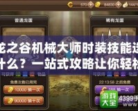 龍之谷機(jī)械大師時(shí)裝技能選什么？一站式攻略讓你輕松提升戰(zhàn)力！
