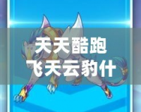 天天酷跑飛天云豹什么時候出來的？揭秘飛天云豹上線時間及其獨(dú)特魅力！