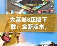 大富翁8正版下載：全新版本，暢享經(jīng)典玩法與創(chuàng)新樂趣！