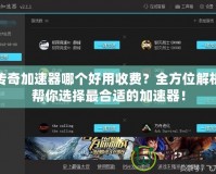 傳奇加速器哪個(gè)好用收費(fèi)？全方位解析幫你選擇最合適的加速器！