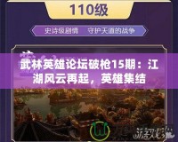 武林英雄論壇破槍15期：江湖風(fēng)云再起，英雄集結(jié)