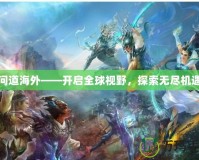 問道海外——開啟全球視野，探索無盡機遇