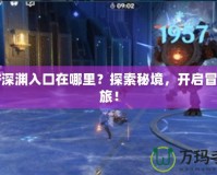 DNF深淵入口在哪里？探索秘境，開(kāi)啟冒險(xiǎn)之旅！