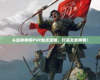 斗戰(zhàn)神神將PVP加點攻略，打造無敵神將！