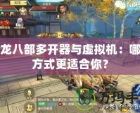 天龍八部多開器與虛擬機(jī)：哪種方式更適合你？