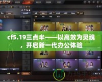 cf5.19三點(diǎn)半——以高效為靈魂，開(kāi)啟新一代辦公體驗(yàn)