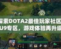 探索DOTA2最佳玩家社區(qū)：U9專區(qū)，游戲體驗(yàn)再升級(jí)