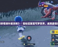 《囗袋妖怪綠葉版攻略》：輕松征服寶可夢世界，成就最強訓(xùn)練師！