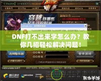 DNF打不出來字怎么辦？教你幾招輕松解決問題！