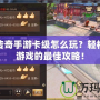 軒轅傳奇手游卡級(jí)怎么玩？輕松享受游戲的最佳攻略！