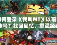 如何登錄《我叫MT》以前的賬號？找回回憶，重溫經(jīng)典！
