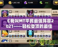 《我叫MT平民最強陣容2021——輕松登頂?shù)淖罴堰x擇》