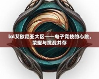 lol艾歐尼亞大區(qū)——電子競技的心跳，榮耀與挑戰(zhàn)并存