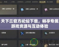 天下三官方論壇下載，暢享專屬游戲資源與互動(dòng)體驗(yàn)