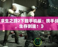 《求生之路2下載手機(jī)版：攜手戰(zhàn)斗，生存到底！》