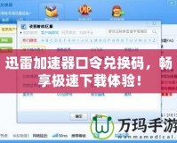 迅雷加速器口令兌換碼，暢享極速下載體驗(yàn)！