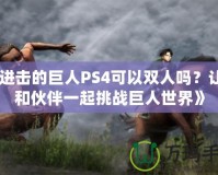 《進(jìn)擊的巨人PS4可以雙人嗎？讓你和伙伴一起挑戰(zhàn)巨人世界》