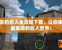 進(jìn)擊的巨人全流程下載，讓你體驗(yàn)最震撼的巨人世界！